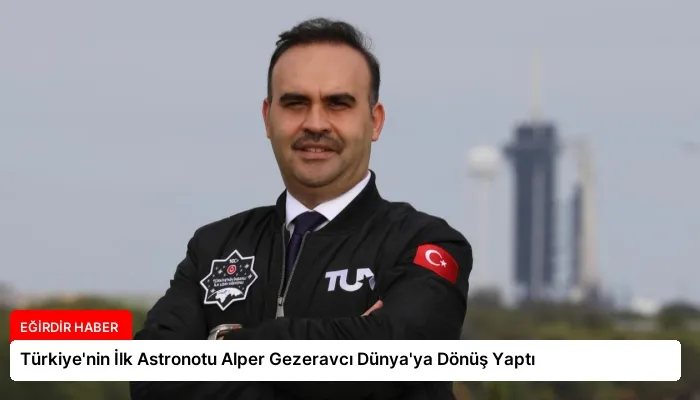 Türkiye’nin İlk Astronotu Alper Gezeravcı Dünya’ya Dönüş Yaptı