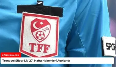Trendyol Süper Lig 27. Hafta Hakemleri Açıklandı