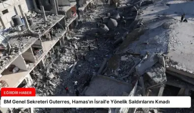 BM Genel Sekreteri Guterres, Hamas’ın İsrail’e Yönelik Saldırılarını Kınadı