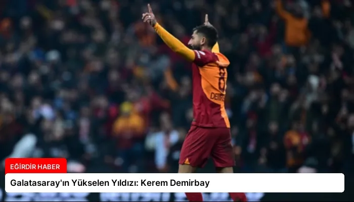 Galatasaray’ın Yükselen Yıldızı: Kerem Demirbay