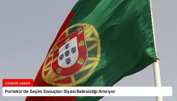 Portekiz’de Seçim Sonuçları Siyasi Belirsizliği Artırıyor