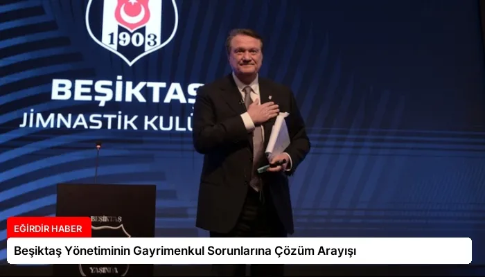 Beşiktaş Yönetiminin Gayrimenkul Sorunlarına Çözüm Arayışı