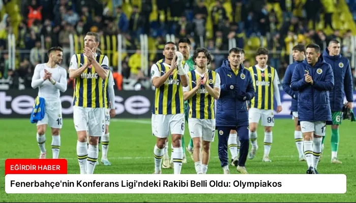 Fenerbahçe’nin Konferans Ligi’ndeki Rakibi Belli Oldu: Olympiakos
