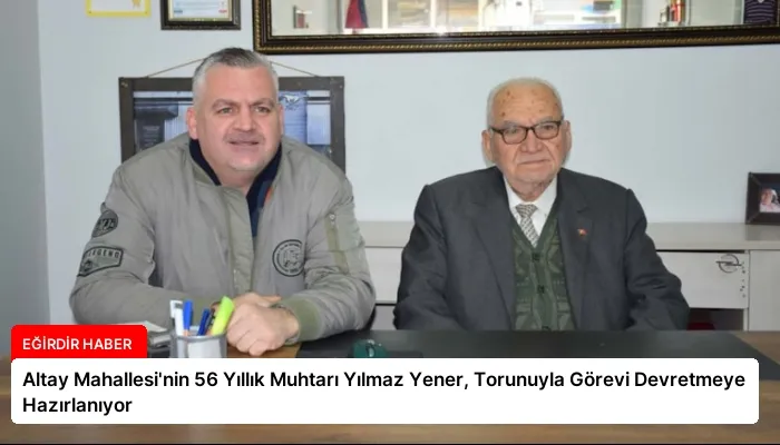 Altay Mahallesi’nin 56 Yıllık Muhtarı Yılmaz Yener, Torunuyla Görevi Devretmeye Hazırlanıyor