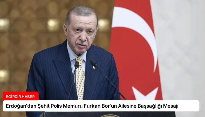 Erdoğan’dan Şehit Polis Memuru Furkan Bor’un Ailesine Başsağlığı Mesajı