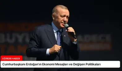 Cumhurbaşkanı Erdoğan’ın Ekonomi Mesajları ve Değişen Politikaları