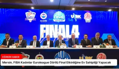 Mersin, FIBA Kadınlar Euroleague Dörtlü Final Etkinliğine Ev Sahipliği Yapacak