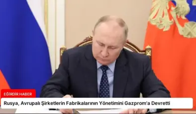 Rusya, Avrupalı Şirketlerin Fabrikalarının Yönetimini Gazprom’a Devretti