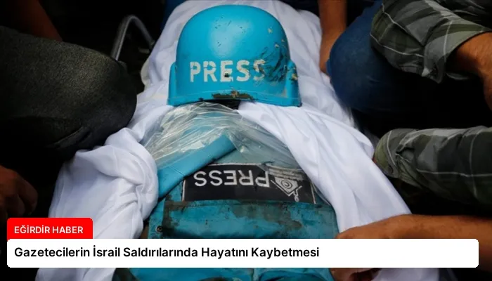 Gazetecilerin İsrail Saldırılarında Hayatını Kaybetmesi