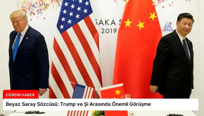 Beyaz Saray Sözcüsü: Trump ve Şi Arasında Önemli Görüşme