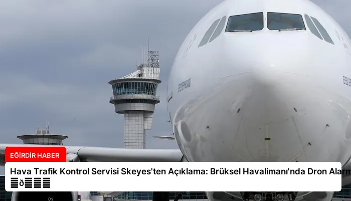Hava Trafik Kontrol Servisi Skeyes’ten Açıklama: Brüksel Havalimanı’nda Dron Alarmı ⏬👇