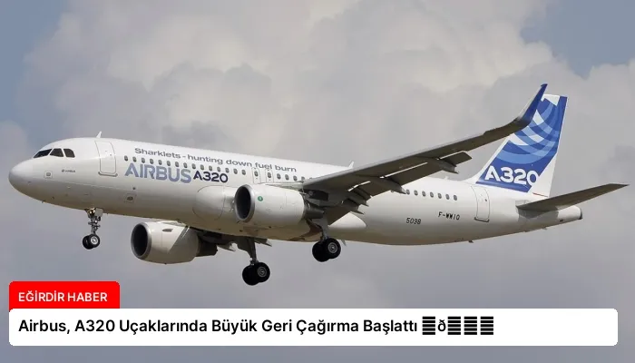 Airbus, A320 Uçaklarında Büyük Geri Çağırma Başlattı ⏬👇