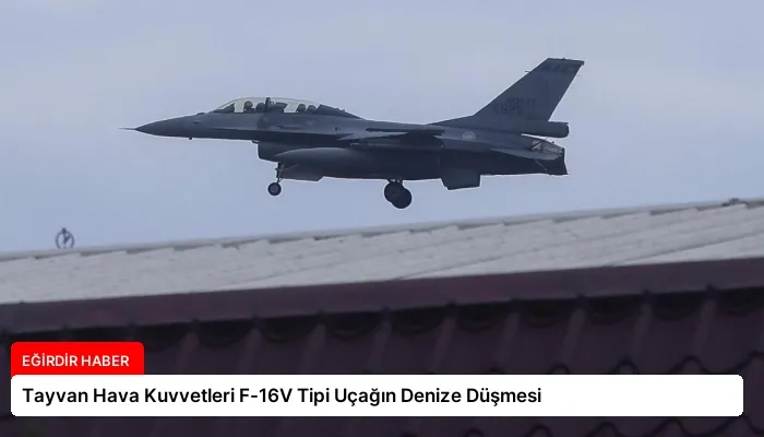Tayvan Hava Kuvvetleri F-16V Tipi Uçağın Denize Düşmesi