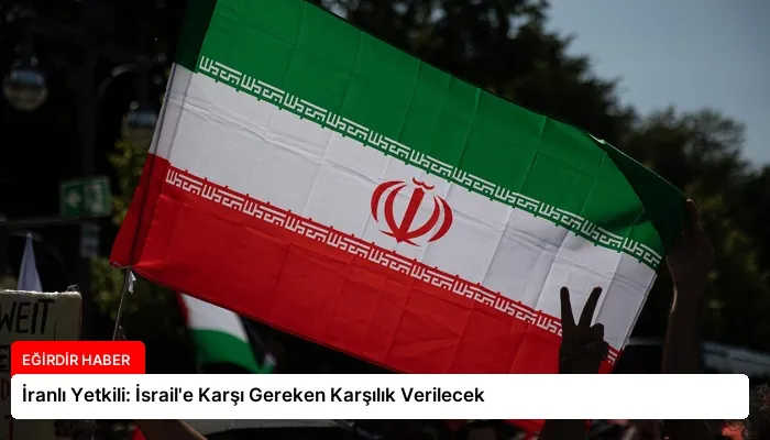 İranlı Yetkili: İsrail’e Karşı Gereken Karşılık Verilecek