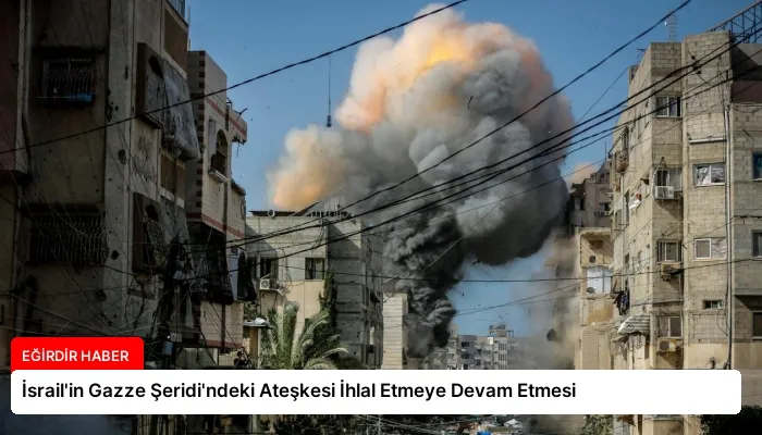İsrail’in Gazze Şeridi’ndeki Ateşkesi İhlal Etmeye Devam Etmesi
