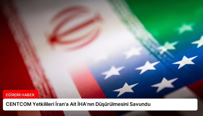 CENTCOM Yetkilileri İran’a Ait İHA’nın Düşürülmesini Savundu