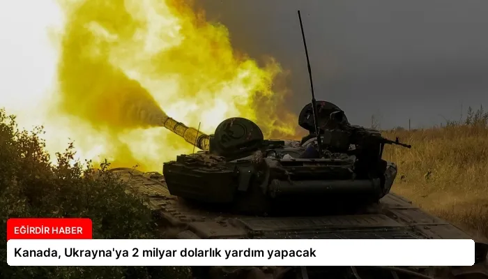Kanada, Ukrayna’ya 2 milyar dolarlık yardım yapacak