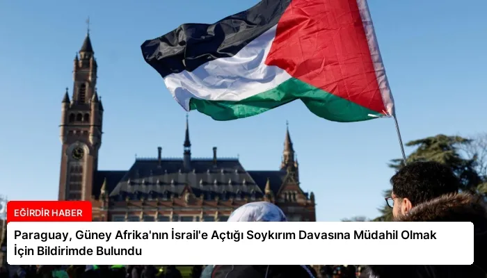 Paraguay, Güney Afrika’nın İsrail’e Açtığı Soykırım Davasına Müdahil Olmak İçin Bildirimde Bulundu