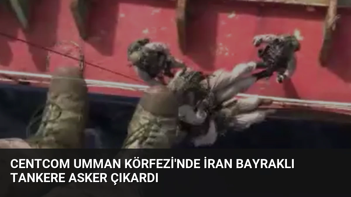 CENTCOM Umman Körfezi’nde İran Bayraklı Tankere Asker Çıkardı
