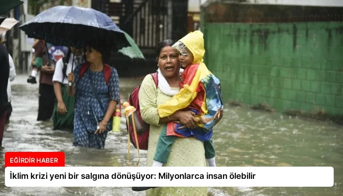 İklim krizi yeni bir salgına dönüşüyor: Milyonlarca insan ölebilir