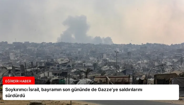 Soykırımcı İsrail, bayramın son gününde de Gazze’ye saldırılarını sürdürdü