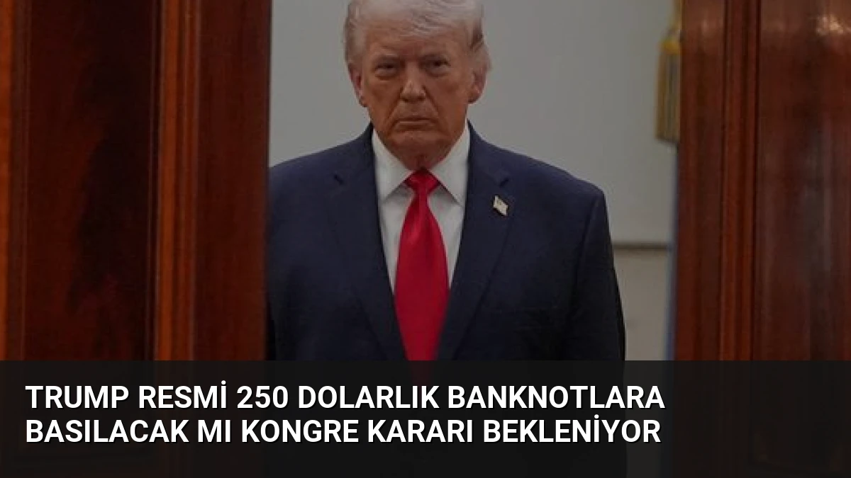 Trump Resmi 250 Dolarlık Banknotlara Basılacak Mı Kongre Kararı Bekleniyor