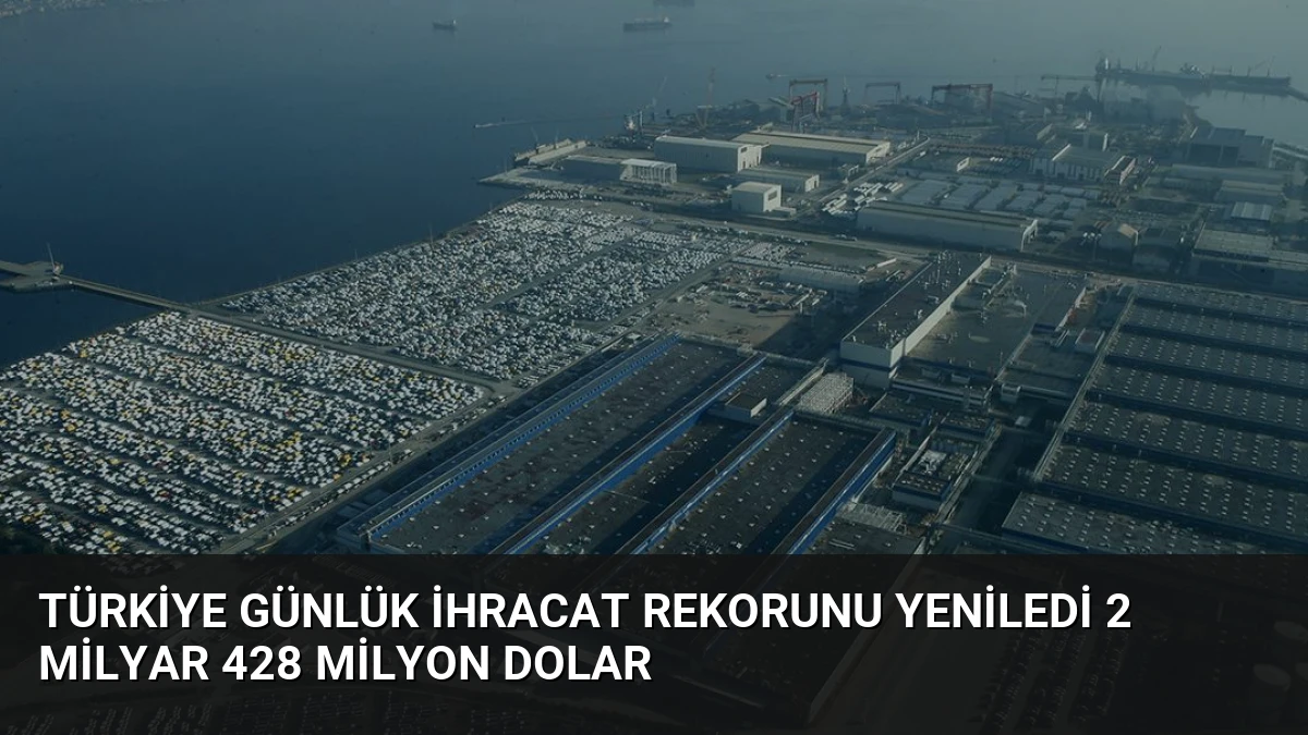 Türkiye Günlük İhracat Rekorunu Yeniledi 2 Milyar 428 Milyon Dolar