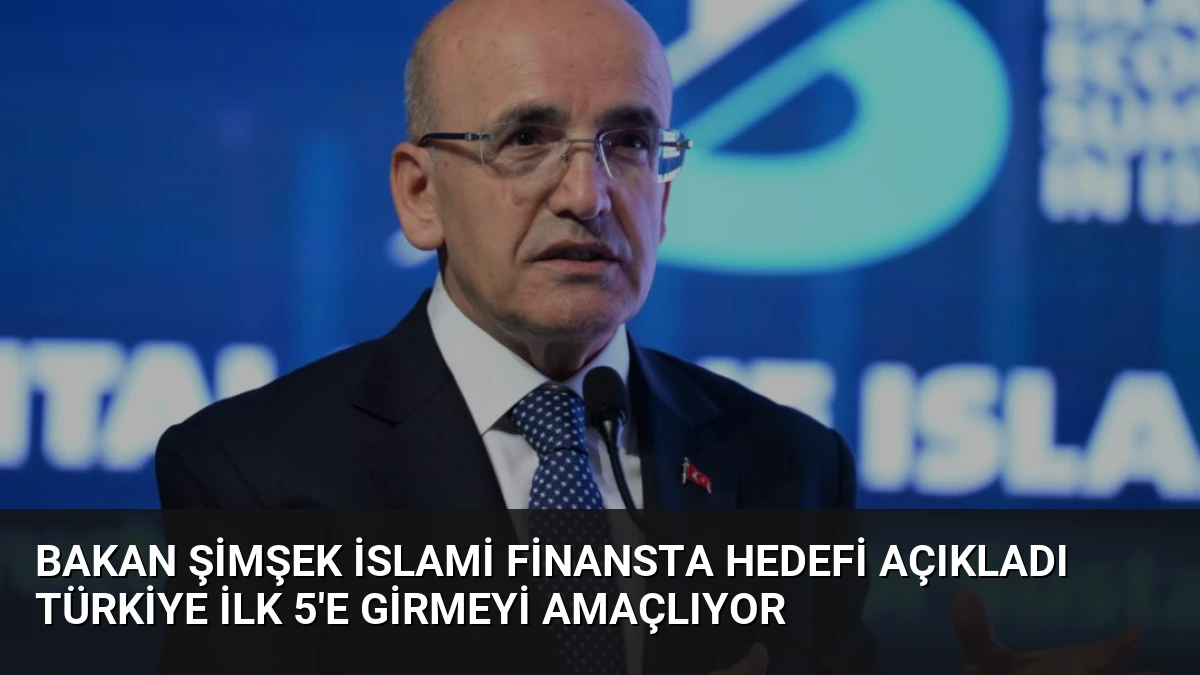 Bakan Şimşek İslami Finansta Hedefi Açıkladı Türkiye İlk 5’e Girmeyi Amaçlıyor