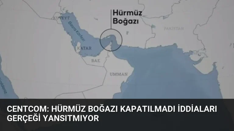 CENTCOM: Hürmüz Boğazı Kapatılmadı İddiaları Gerçeği Yansıtmıyor