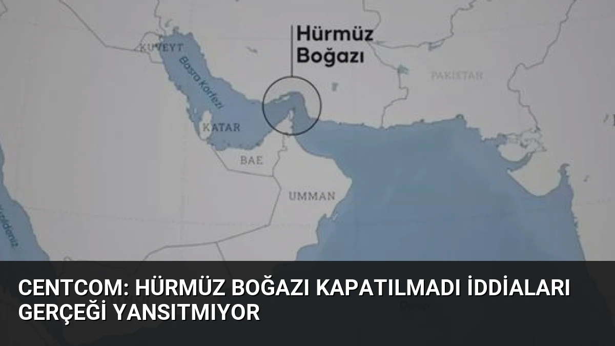 CENTCOM: Hürmüz Boğazı Kapatılmadı İddiaları Gerçeği Yansıtmıyor