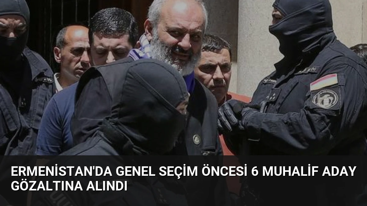 Ermenistan’da Genel Seçim Öncesi 6 Muhalif Aday Gözaltına Alındı