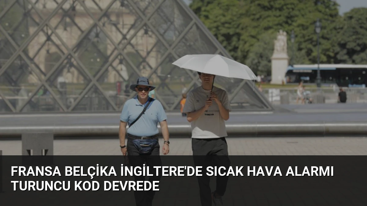 Fransa Belçika İngiltere’de Sıcak Hava Alarmı Turuncu Kod Devrede