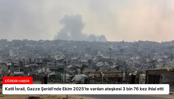 Katil İsrail, Gazze Şeridi’nde Ekim 2025’te varılan ateşkesi 3 bin 76 kez ihlal etti