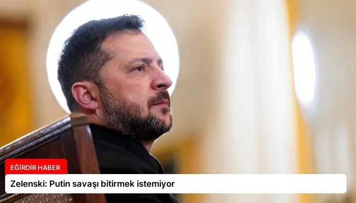 Zelenski: Putin savaşı bitirmek istemiyor