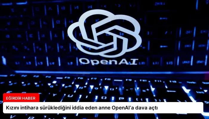 Kızını intihara sürüklediğini iddia eden anne OpenAI’a dava açtı