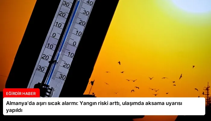 Almanya’da aşırı sıcak alarmı: Yangın riski arttı, ulaşımda aksama uyarısı yapıldı