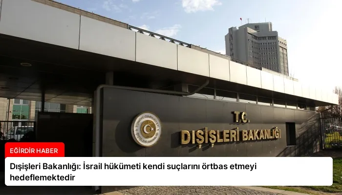 Dışişleri Bakanlığı: İsrail hükümeti kendi suçlarını örtbas etmeyi hedeflemektedir