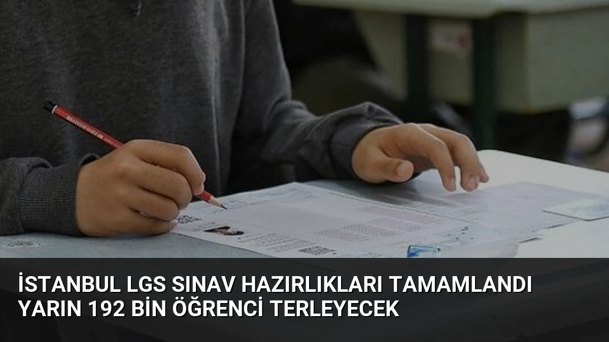 İstanbul LGS Sınav Hazırlıkları Tamamlandı Yarın 192 Bin Öğrenci Terleyecek