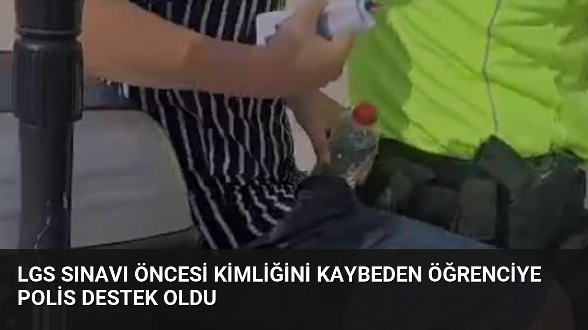 LGS Sınavı Öncesi Kimliğini Kaybeden Öğrenciye Polis Destek Oldu