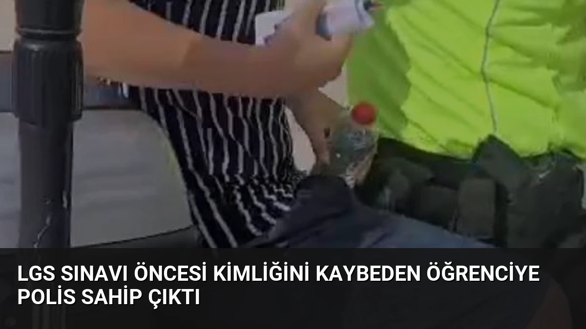 LGS Sınavı Öncesi Kimliğini Kaybeden Öğrenciye Polis Sahip Çıktı