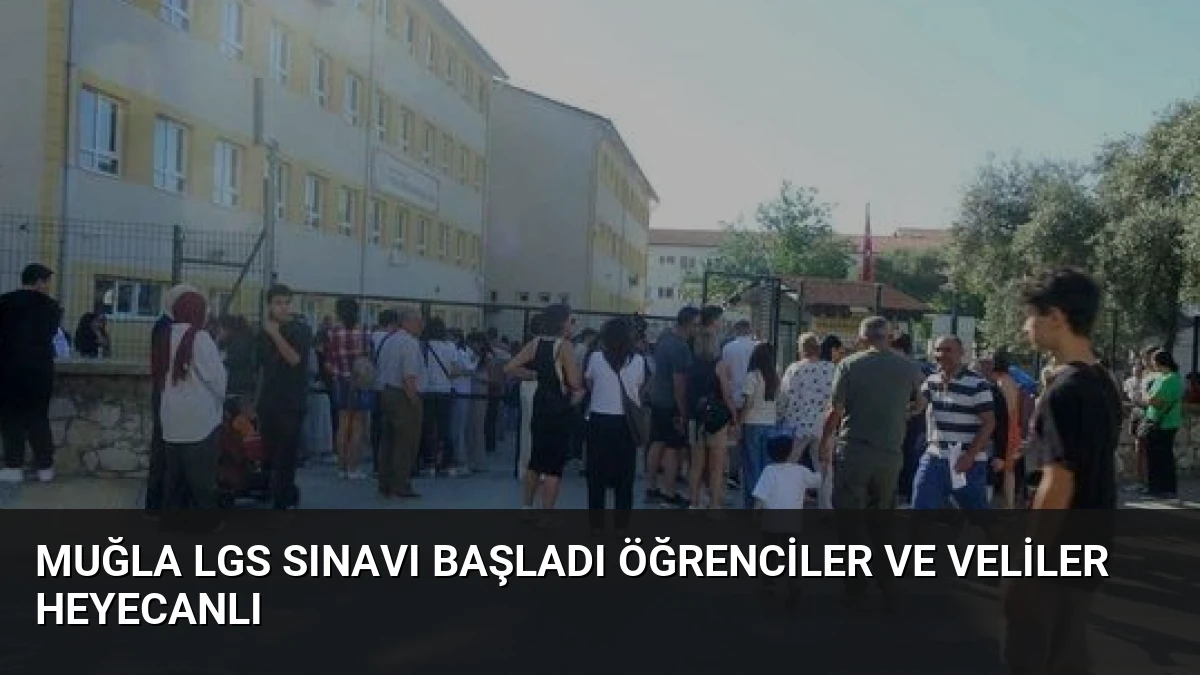 Muğla LGS Sınavı Başladı Öğrenciler ve Veliler Heyecanlı