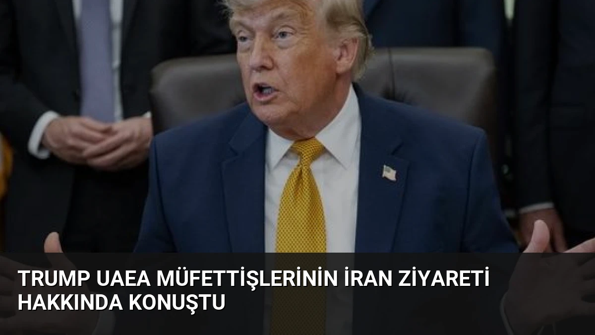 Trump UAEA Müfettişlerinin İran Ziyareti Hakkında Konuştu