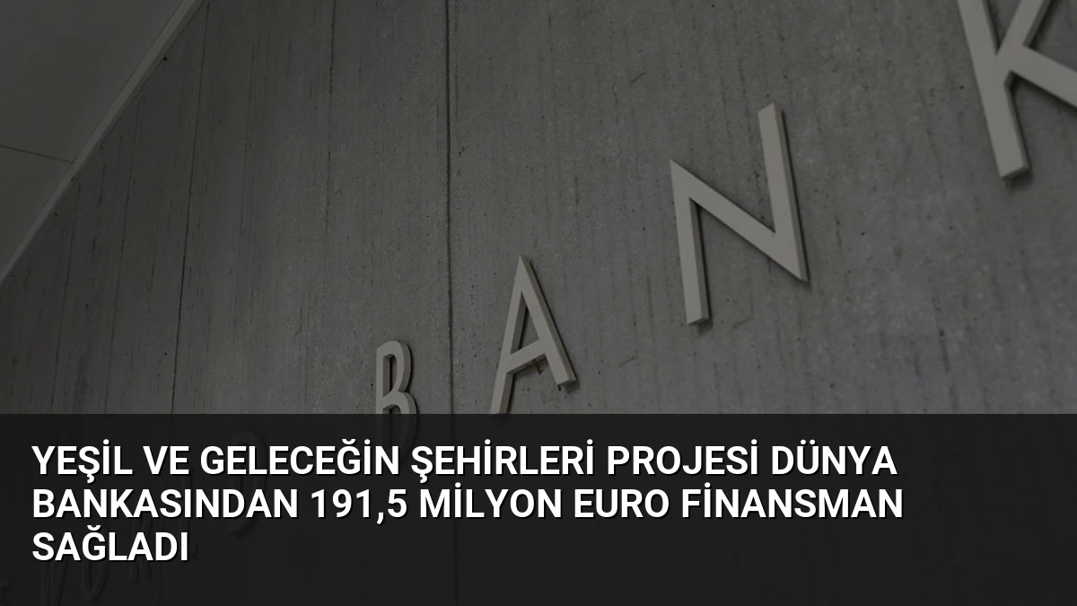 Yeşil ve Geleceğin Şehirleri Projesi Dünya Bankasından 191,5 Milyon Euro Finansman Sağladı