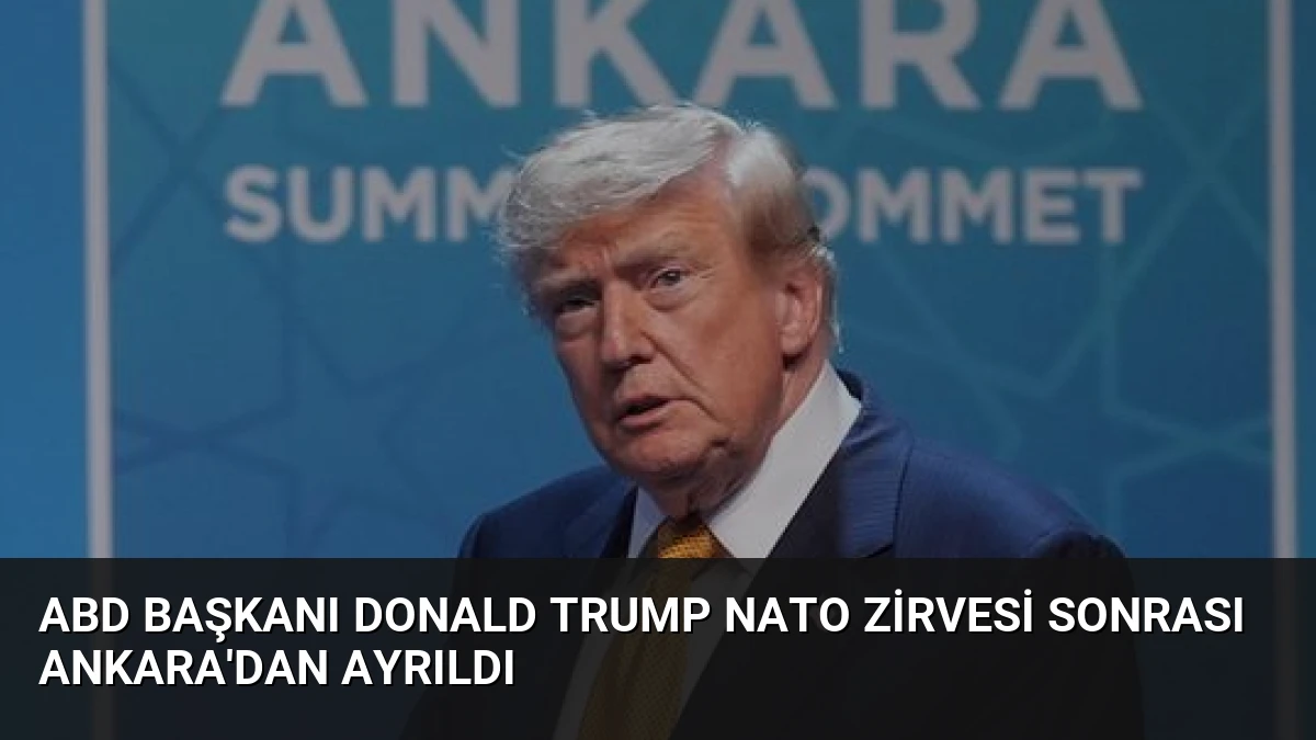 ABD Başkanı Donald Trump NATO Zirvesi Sonrası Ankara’dan Ayrıldı