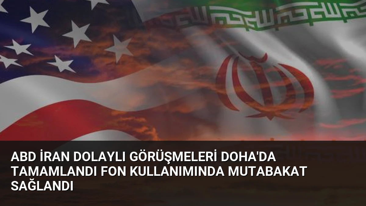 ABD İran Dolaylı Görüşmeleri Doha’da Tamamlandı Fon Kullanımında Mutabakat Sağlandı