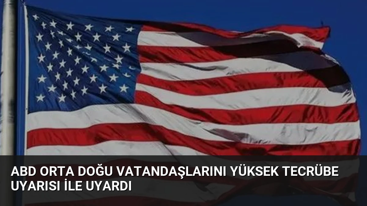 ABD Orta Doğu Vatandaşlarını Yüksek Tecrübe Uyarısı ile Uyardı