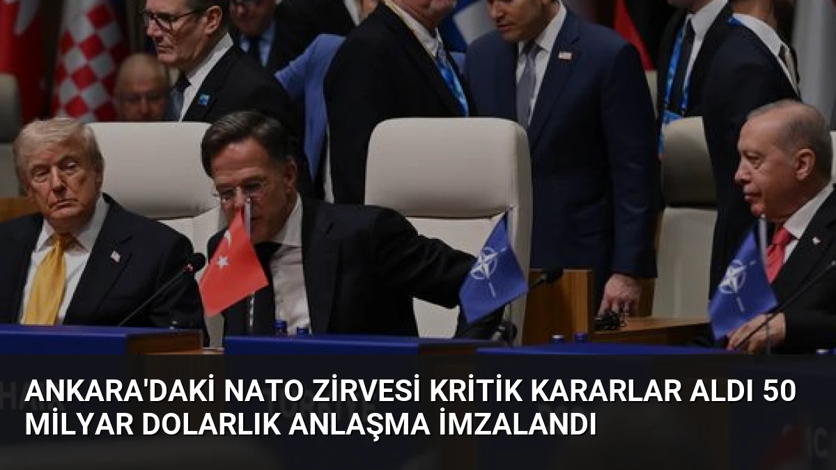 Ankara’daki NATO Zirvesi kritik kararlar aldı 50 milyar dolarlık anlaşma imzalandı