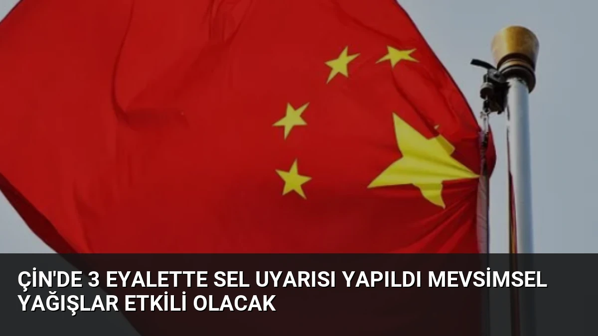 Çin’de 3 Eyalette Sel Uyarısı Yapıldı Mevsimsel Yağışlar Etkili Olacak
