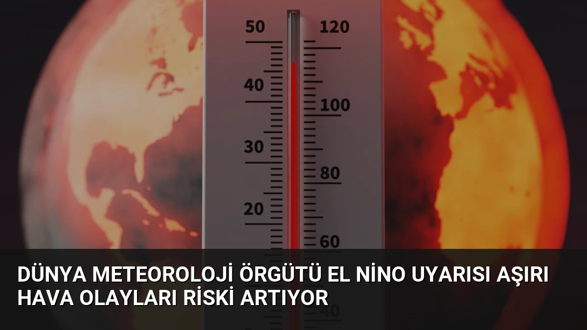 Dünya Meteoroloji Örgütü El Nino Uyarısı Aşırı Hava Olayları Riski Artıyor