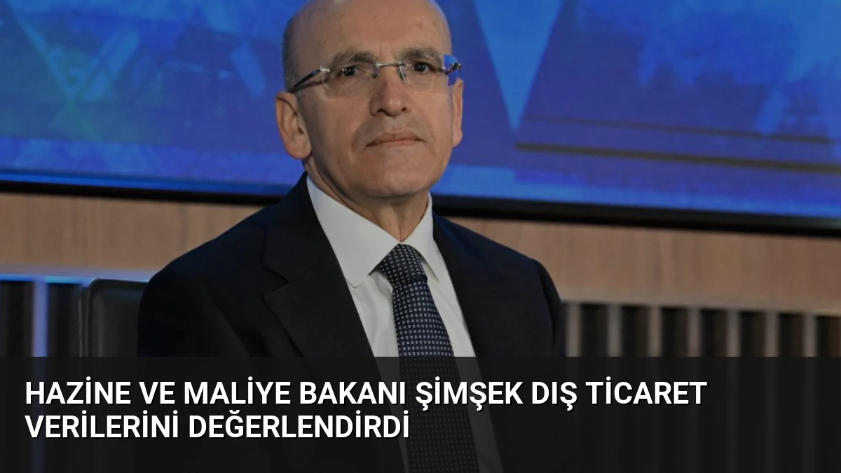 Hazine ve Maliye Bakanı Şimşek Dış Ticaret Verilerini Değerlendirdi